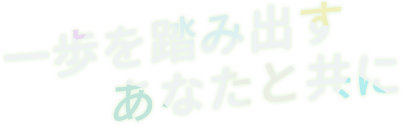 一歩を踏み出すあなたと共に